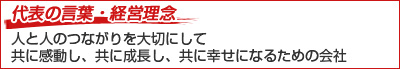 代表の言葉・経営理念 人と人のつながりを大切にして 共に感動し、共に成長し、共に幸せになるための会社
